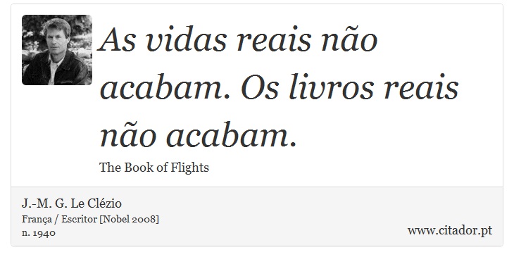 As vidas reais não acabam. Os livros reais não acabam. - J.-M. G. Le Clézio - Frases