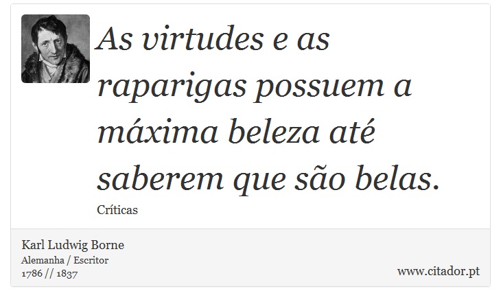 As virtudes e as raparigas possuem a máxima beleza até saberem que são belas. - Karl Ludwig Borne - Frases