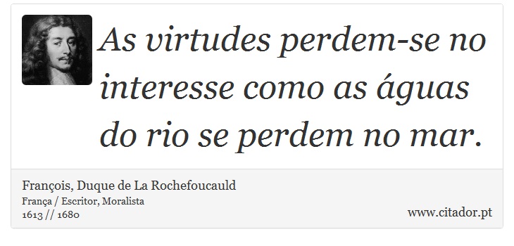 As virtudes perdem-se no interesse como as águas do rio se perdem no mar. - François, Duque de La Rochefoucauld - Frases