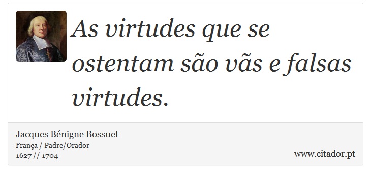 As virtudes que se ostentam são vãs e falsas virtudes. - Jacques Bénigne Bossuet - Frases
