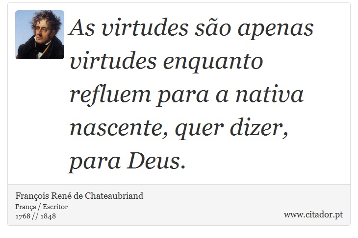 As virtudes são apenas virtudes enquanto refluem para a nativa nascente, quer dizer, para Deus. - François René de Chateaubriand - Frases