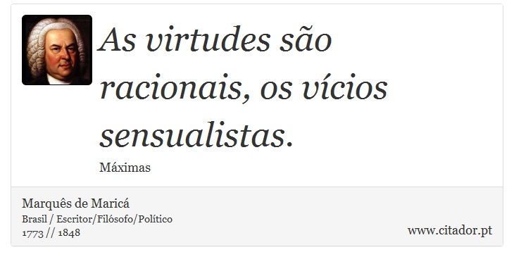 As virtudes são racionais, os vícios sensualistas. - Marquês de Maricá - Frases