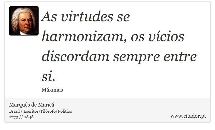 As virtudes se harmonizam, os vícios discordam sempre entre si. - Marquês de Maricá - Frases