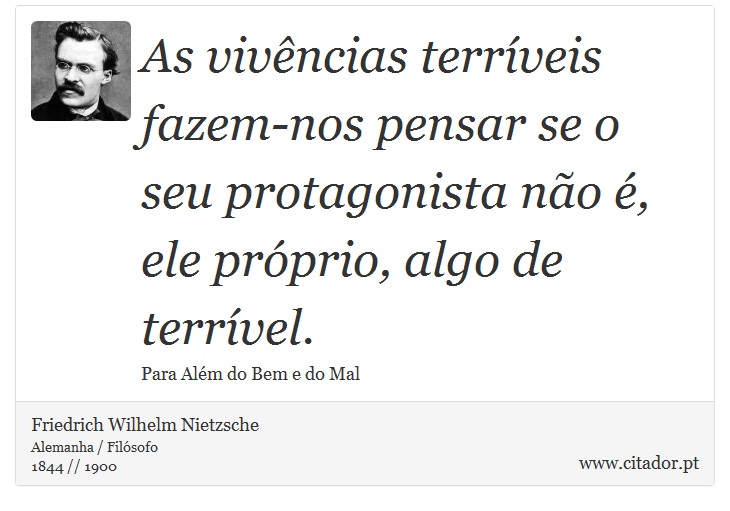 As vivências terríveis fazem-nos pensar se o seu protagonista não é, ele próprio, algo de terrível. - Friedrich Wilhelm Nietzsche - Frases