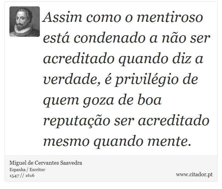 Assim como o mentiroso está condenado a não ser acreditado quando diz a verdade, é privilégio de quem goza de boa reputação ser acreditado mesmo quando mente. - Miguel de Cervantes Saavedra - Frases