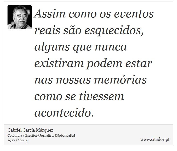 Assim como os eventos reais são esquecidos, alguns que nunca existiram podem estar nas nossas memórias como se tivessem acontecido. - Gabriel García Márquez - Frases