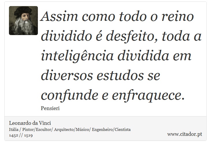Assim como todo o reino dividido é desfeito, toda a inteligência dividida em diversos estudos se confunde e enfraquece. - Leonardo da Vinci - Frases