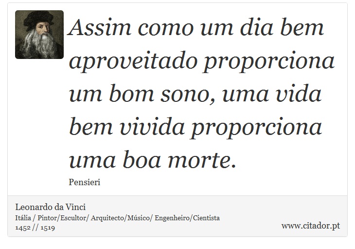 Assim como um dia bem aproveitado proporciona um bom sono, uma vida bem vivida proporciona uma boa morte. - Leonardo da Vinci - Frases