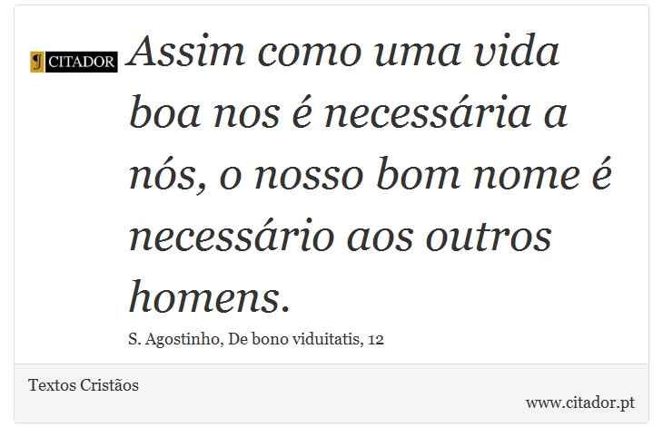 Assim como uma vida boa nos é necessária a nós, o nosso bom nome é necessário aos outros homens. - Textos Cristãos - Frases