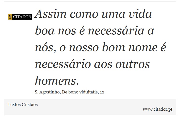 Assim como uma vida boa nos  necessria a ns, o nosso bom nome  necessrio aos outros homens. - Textos Cristos - Frases