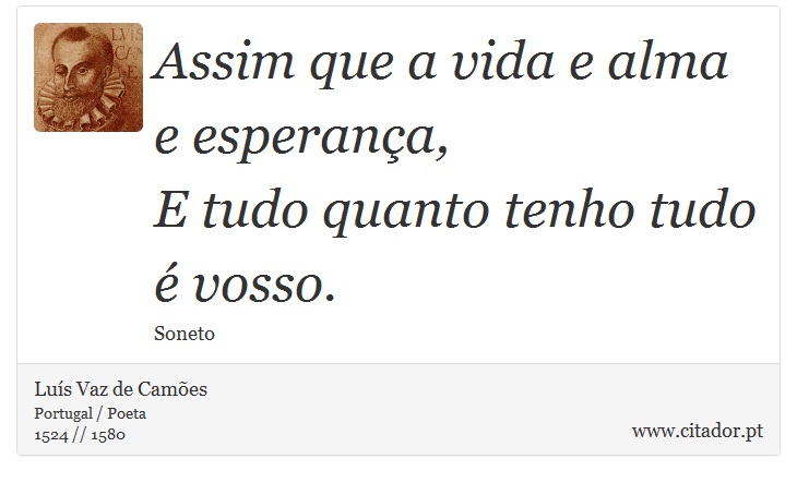 Assim que a vida e alma e esperança, <br />
 E tudo quanto tenho tudo é vosso. - Luís Vaz de Camões - Frases