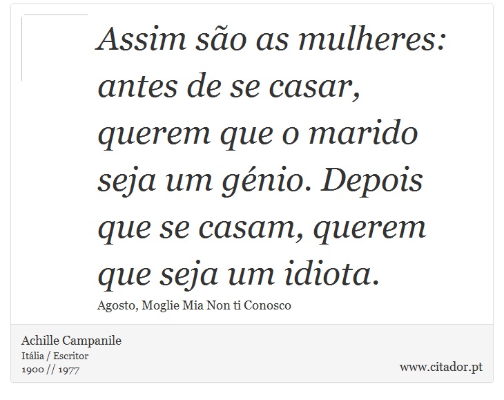Assim são as mulheres: antes de se casar, querem que o marido seja um génio. Depois que se casam, querem que seja um idiota. - Achille Campanile - Frases