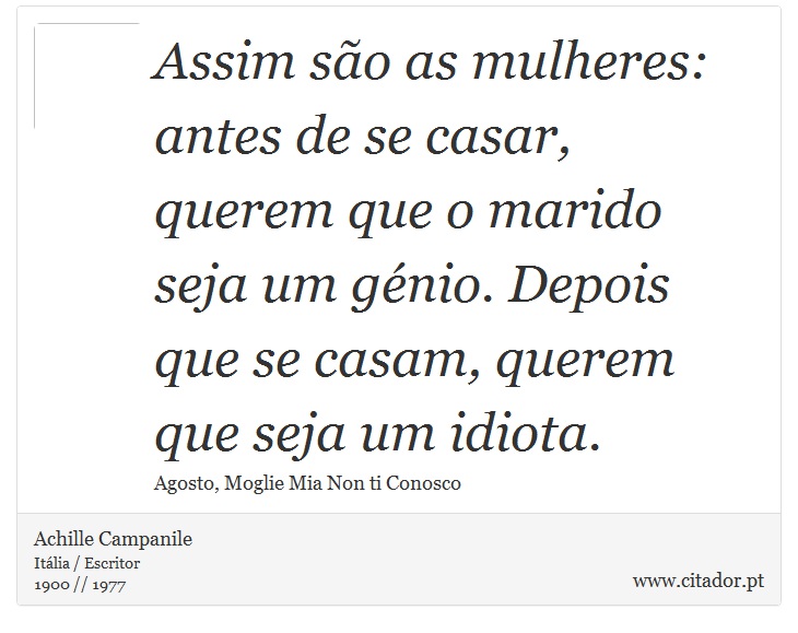 Assim so as mulheres: antes de se casar, querem que o marido seja um gnio. Depois que se casam, querem que seja um idiota. - Achille Campanile - Frases