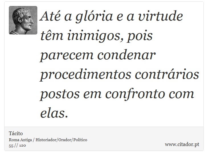 Até a glória e a virtude têm inimigos, pois parecem condenar procedimentos contrários postos em confronto com elas. - Tácito - Frases