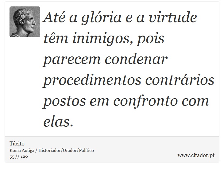 At a glria e a virtude tm inimigos, pois parecem condenar procedimentos contrrios postos em confronto com elas. - Tcito - Frases