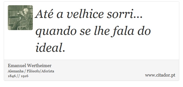 Até a velhice sorri... quando se lhe fala do ideal. - Emanuel Wertheimer - Frases
