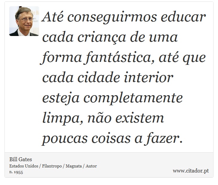 Até conseguirmos educar cada criança de uma forma fantástica, até que cada cidade interior esteja completamente limpa, não existem poucas coisas a fazer. - Bill Gates - Frases