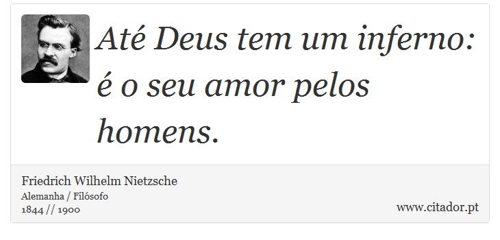 Até Deus tem um inferno: é o seu amor pelos homens. - Friedrich Wilhelm Nietzsche - Frases