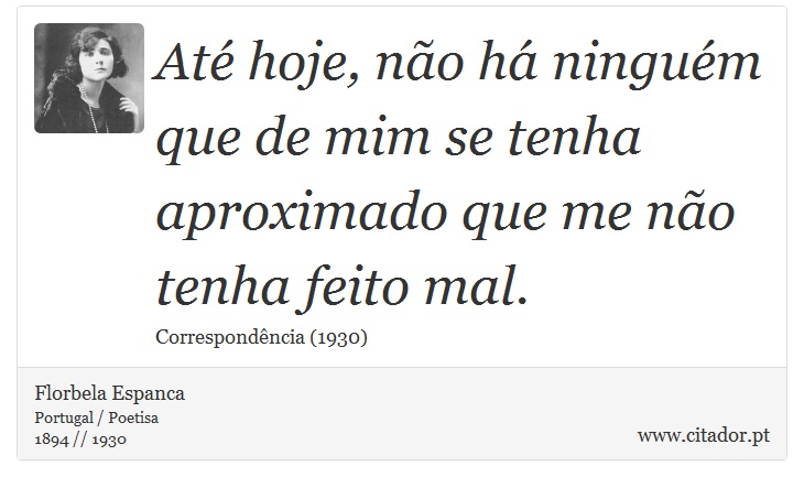 Até hoje, não há ninguém que de mim se tenha aproximado que me não tenha feito mal. - Florbela Espanca - Frases