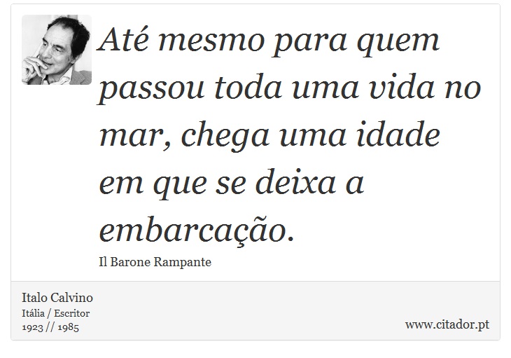 Até mesmo para quem passou toda uma vida no mar, chega uma idade em que se deixa a embarcação. - Italo Calvino - Frases