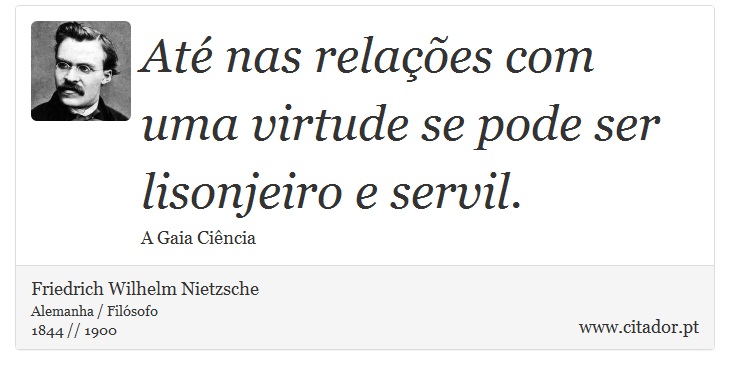 Até nas relações com uma virtude se pode ser lisonjeiro e servil. - Friedrich Wilhelm Nietzsche - Frases