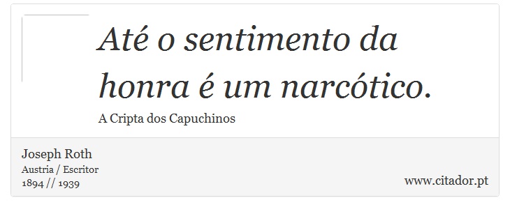 Até o sentimento da honra é um narcótico. - Joseph Roth - Frases