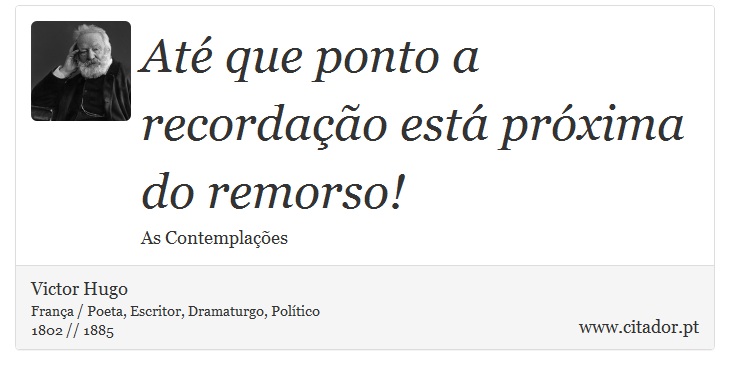 Até que ponto a recordação está próxima do remorso! - Victor Hugo - Frases