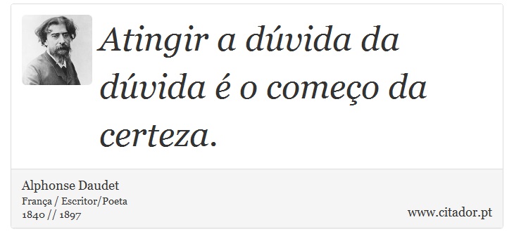 Atingir a dúvida da dúvida é o começo da certeza. - Alphonse Daudet - Frases