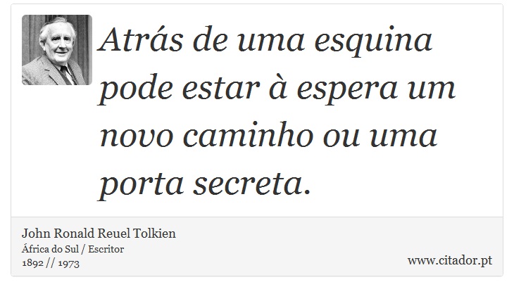 Atrás de uma esquina pode estar à espera um novo caminho ou uma porta secreta. - John Ronald Reuel Tolkien - Frases