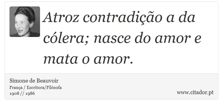 Atroz contradição a da cólera; nasce do amor e mata o amor. - Simone de Beauvoir - Frases