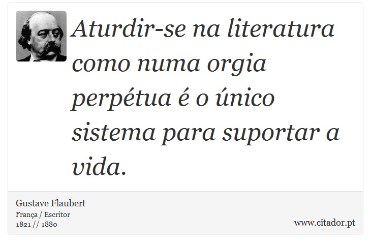 Aturdir-se na literatura como numa orgia perpétua é o único sistema para suportar a vida. - Gustave Flaubert - Frases
