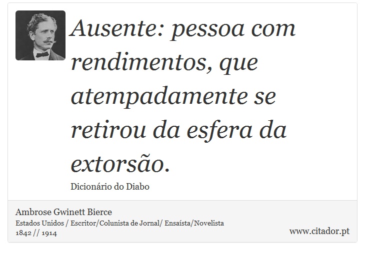 Ausente: pessoa com rendimentos, que atempadamente se retirou da esfera da extorsão. - Ambrose Gwinett Bierce - Frases