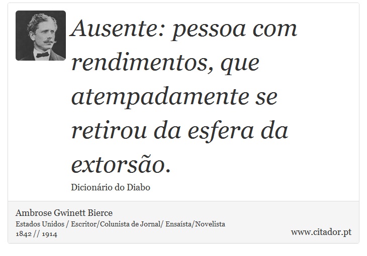 Ausente: pessoa com rendimentos, que atempadamente se retirou da esfera da extorso. - Ambrose Gwinett Bierce - Frases