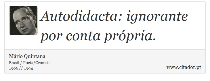 Autodidacta: ignorante por conta própria. - Mário Quintana - Frases