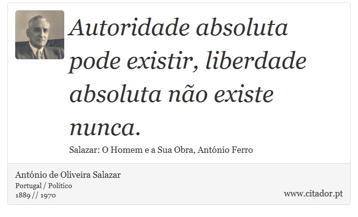 Autoridade absoluta pode existir, liberdade absoluta não existe nunca. - António de Oliveira Salazar - Frases