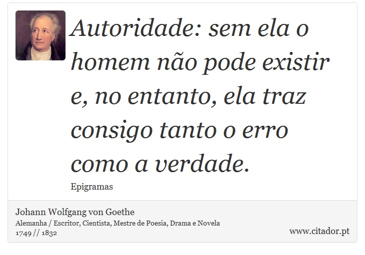 Autoridade: sem ela o homem não pode existir e, no entanto, ela traz consigo tanto o erro como a verdade. - Johann Wolfgang von Goethe - Frases