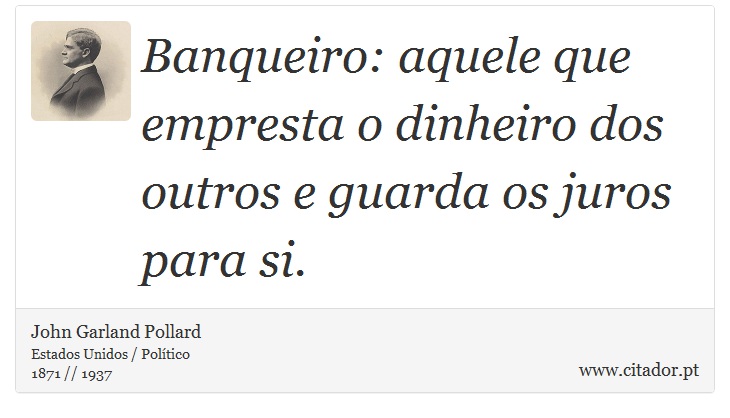 Banqueiro: aquele que empresta o dinheiro dos outros e guarda os juros para si. - John Garland Pollard - Frases