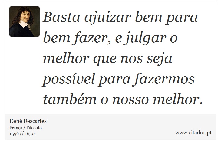 Basta ajuizar bem para bem fazer, e julgar o melhor que nos seja possível para fazermos também o nosso melhor. - René Descartes - Frases