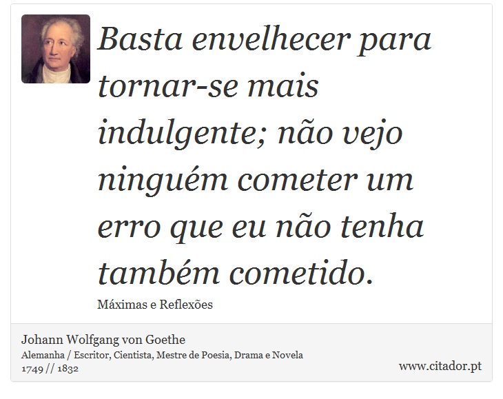 Basta envelhecer para tornar-se mais indulgente; não vejo ninguém cometer um erro que eu não tenha também cometido. - Johann Wolfgang von Goethe - Frases
