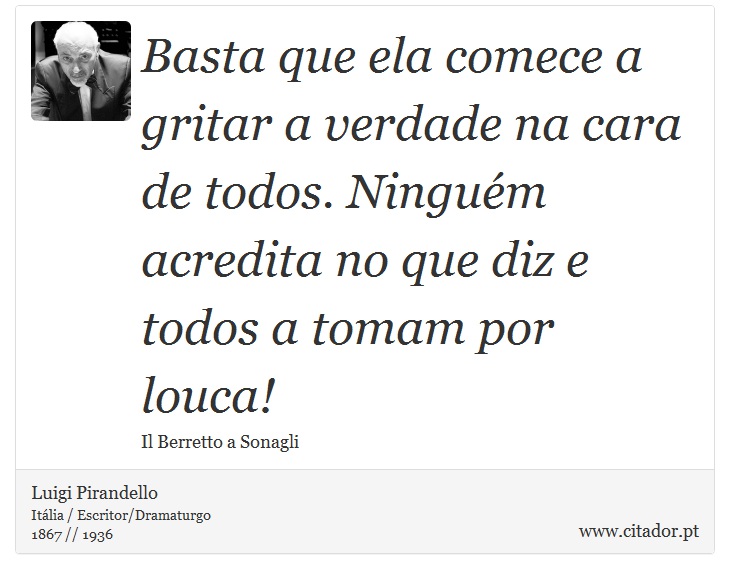 Basta que ela comece a gritar a verdade na cara de todos. Ninguém acredita no que diz e todos a tomam por louca! - Luigi Pirandello - Frases