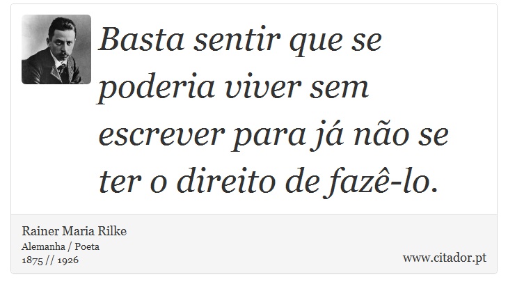 Basta sentir que se poderia viver sem escrever para já não se ter o direito de fazê-lo. - Rainer Maria Rilke - Frases