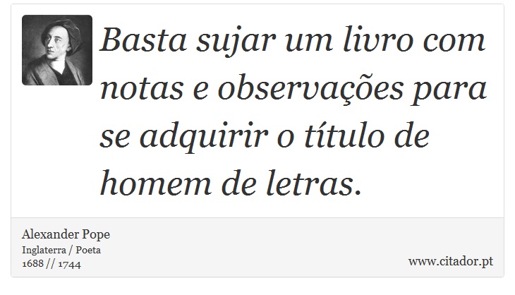 Basta sujar um livro com notas e observações para se adquirir o título de homem de letras. - Alexander Pope - Frases