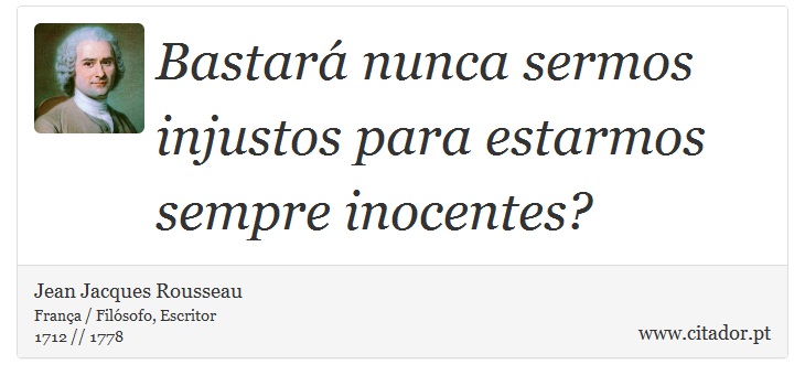 Bastará nunca sermos injustos para estarmos sempre inocentes? - Jean Jacques Rousseau - Frases