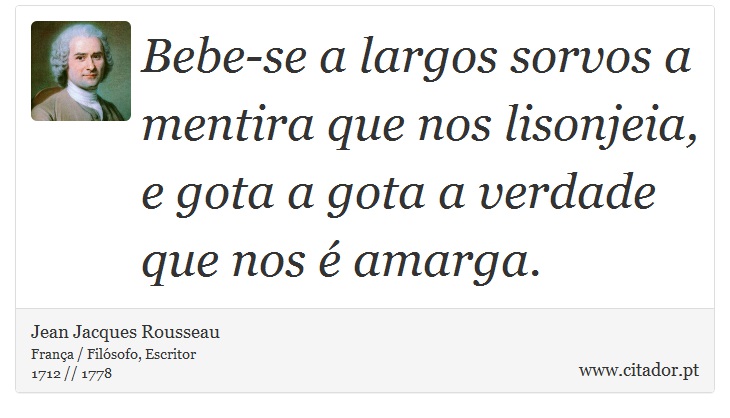 Bebe-se a largos sorvos a mentira que nos lisonjeia, e gota a gota a verdade que nos é amarga. - Jean Jacques Rousseau - Frases
