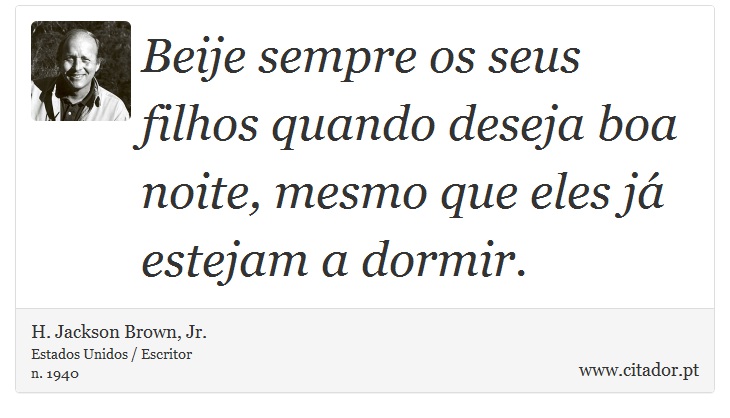 Beije sempre os seus filhos quando deseja boa noite, mesmo que eles já estejam a dormir. - H. Jackson Brown, Jr. - Frases