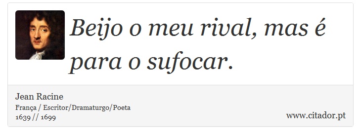 Beijo o meu rival, mas é para  o sufocar. - Jean Racine - Frases