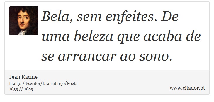 Bela, sem enfeites. De uma beleza que acaba de se arrancar ao sono. - Jean Racine - Frases