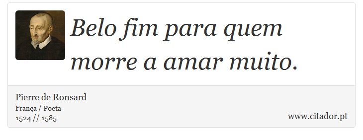 Belo fim para quem morre a amar muito. - Pierre de Ronsard - Frases