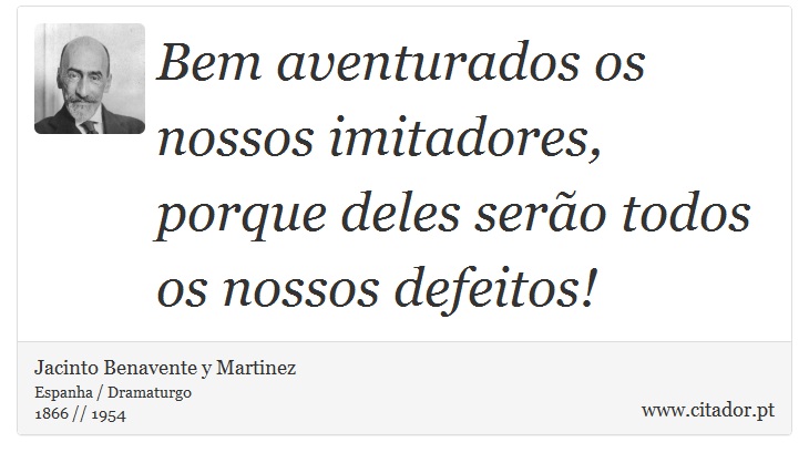 Bem aventurados os nossos imitadores, porque deles serão todos os nossos defeitos! - Jacinto Benavente y Martinez - Frases
