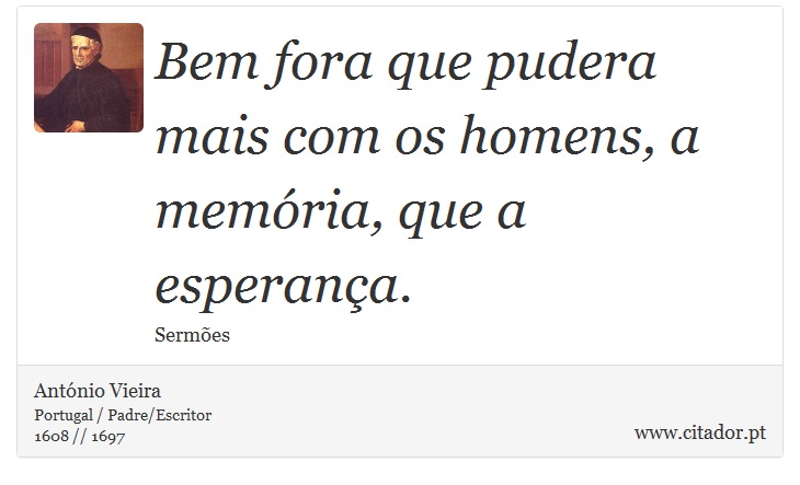 Bem fora que pudera mais com os homens, a memória, que a esperança. - António Vieira - Frases